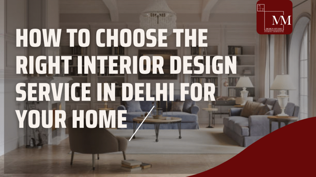 How to Choose the Right Interior Design Service in Delhi for Your Home