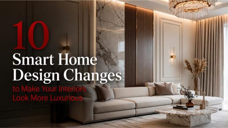10 Smart Home Design Changes to Make Your Interiors Look More Luxurious